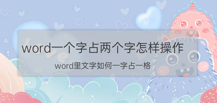 word一个字占两个字怎样操作 word里文字如何一字占一格？